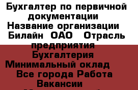 Бухгалтер по первичной документации › Название организации ­ Билайн, ОАО › Отрасль предприятия ­ Бухгалтерия › Минимальный оклад ­ 1 - Все города Работа » Вакансии   . Московская обл.,Бронницы г.